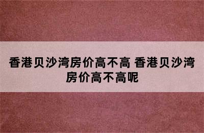 香港贝沙湾房价高不高 香港贝沙湾房价高不高呢